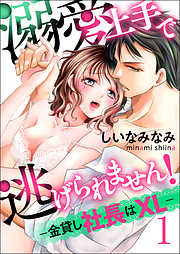 【期間限定無料】溺愛上手で逃げられません！－金貸し社長はXL－【第1話】