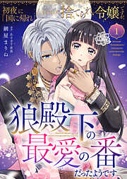 【期間限定無料】初夜に「国に帰れ」と言われた捨てられ令嬢ですが、狼殿下の最愛の番だったようです（１）
