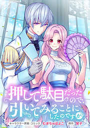 【期間限定無料】押して駄目だったので、引いてみることにしたのですが　連載版