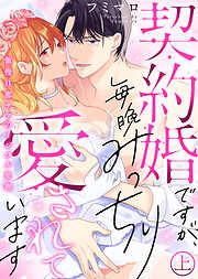 【期間限定　試し読み増量版】【特装版】契約婚ですが、毎晩みっちり愛されています～傲慢旦那サマのイジワル愛撫～（上）