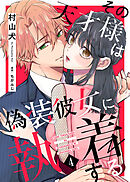 【期間限定無料】その天才様は偽装彼女に執着する（４）