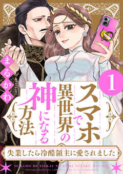 【期間限定無料】スマホで異世界の神になる方法～失業したら冷酷領主に愛されました～ ： 1 【電子限定特典付き】