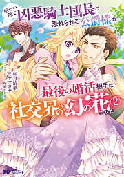 【期間限定無料】厳つい顔で凶悪騎士団長と恐れられる公爵様の最後の婚活相手は社交界の幻の花でした（コミック）