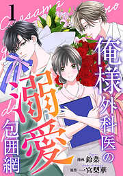 【期間限定無料】俺様外科医の溺愛包囲網