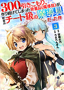 【期間限定無料】300年引きこもり、作り続けてしまった骨董品《魔導具》が、軒並みチート級の魔導具だった件（３）