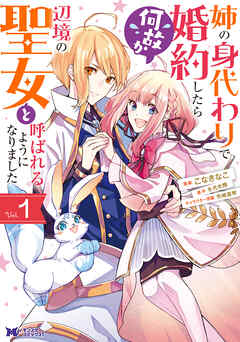 【期間限定無料】姉の身代わりで婚約したら何故か辺境の聖女と呼ばれるようになりました（コミック） ： 1