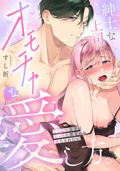 【期間限定　試し読み増量版】紳士な上司のオモチャな愛し方。～こじらせ女子はえっちに開花かれ満たされたい～【単行本版／電子限定描き下ろし漫画付き】