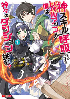 【期間限定無料】神スキル【呼吸】するだけでレベルアップする僕は、神々のダンジョンへ挑む。（コミック） 1