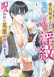 【期間限定無料】婚約破棄された色無しの私は、淫紋に呪われし英雄の色に染まる（１）