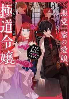 【期間限定無料】悪党一家の愛娘、転生先も乙女ゲームの極道令嬢でした。～最上級ランクの悪役さま、その溺愛は不要です！～【電子書籍限定書き下ろしSS付き】