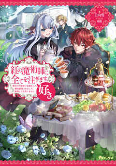 【期間限定無料】紅の魔術師に全てを注ぎます。好き。～聖女の力を軽く見積もられ婚約破棄されました。後悔しても知りません～【電子書籍限定書き下ろしSS付き】