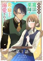 【期間限定無料】婚約破棄された魔法薬師は炎の騎士に溺愛される～ただ幸せに、なりたかった～【単話】