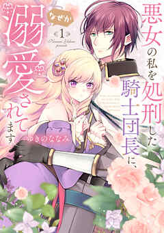 【期間限定無料】【特装版】悪女の私を処刑した騎士団長に、なぜか溺愛されてます（１）