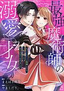 【期間限定無料】最強魔術師の溺愛才女 ～元パートナーと復縁したら、二度と離してもらえなくなりました～