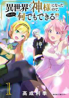 【期間限定無料】異世界で神様になったので、だいたい何でもできる!! 1
