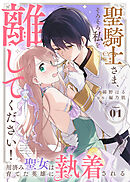 【期間限定無料】聖騎士さま、そろそろ私を離してください！～用済み聖女は育てた英雄に執着される～