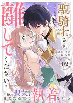 【期間限定無料】聖騎士さま、そろそろ私を離してください！～用済み聖女は育てた英雄に執着される～