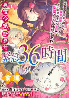 【期間限定無料】悪役令嬢、断罪前緊急36時間　前編