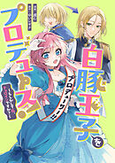 【期間限定無料】白豚王子をプロデュース！～もしかして私、チョロインですか？～　【連載版】
