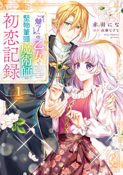 【期間限定無料】『魅了』の乙女と堅物筆頭魔術師の初恋記録１