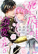【期間限定　試し読み増量版】死に戻りの薔薇姫は敵国の公爵に溺愛される