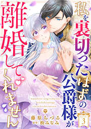 【期間限定　試し読み増量版】私を裏切ったはずの公爵様が離婚してくれません