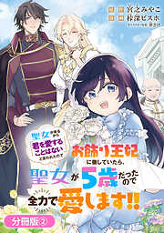 【期間限定無料】聖女が来るから「君を愛することはない」と言われたのでお飾り王妃に徹していたら、聖女が5歳だったので全力で愛します!!【分冊版】