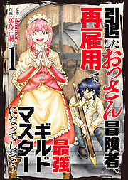【期間限定無料】【合本版】引退したおっさん冒険者、再雇用で最強ギルドマスターになってしまう（1）（描き下ろしおまけ付き）