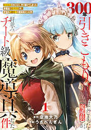 【期間限定無料】【特装版】300年引きこもり、作り続けてしまった骨董品《魔導具》が、軒並みチート級の魔導具だった件（1）