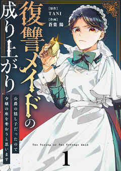 【期間限定無料】【合本版】復讐メイドの成り上がり～公爵の隠し子だったので令嬢の座を奪おうと思います～（描き下ろしおまけ付き）（1）