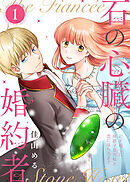 【期間限定無料】【合本版】石の心臓の婚約者～心を殺した侯爵子息が私と恋に落ちるまで～