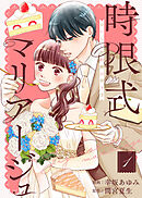 【期間限定無料】【合本版】時限式マリアージュ～おいしい契約婚の作り方～（描き下ろしおまけ付き）