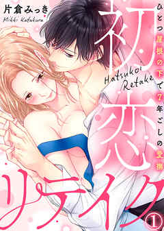 【期間限定無料】初恋リテイク～ひとつ屋根の下で7年ごしの愛撫(1)