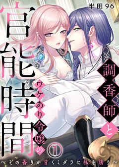 【期間限定無料】調香師とワケあり令嬢の官能時間～その香りが甘くミダラに私を誘う～(1)