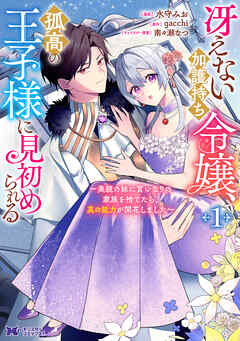 【期間限定無料】冴えない加護持ち令嬢、孤高の王子様に見初められる ～美貌の妹に言いなりの家族を捨てたら、真の能力が開花しました～（コミック） ： 1