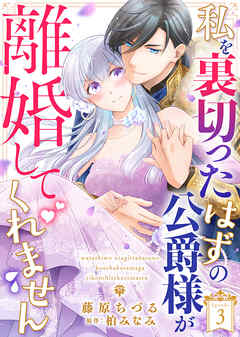 【期間限定　試し読み増量版】私を裏切ったはずの公爵様が離婚してくれません