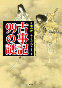 日本の成り立ちが見えてくる古事記99の謎