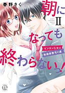 朝になっても終わらないっ！【単行本版】II～ビンカン乙女は絶倫御曹司の虜～【電子版特典付】　【電子版特典付】朝になっても終わらないっ！【単行本版】II～ビンカン乙女は絶倫御曹司の虜～