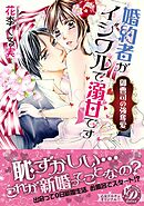 婚約者がイジワルで溺甘です～御曹司の強奪愛～