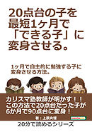 ２０点台の子を最短１ヶ月で「できる子」に変身させる。１ヶ月で自主的に勉強する子に変身させる方法。20分で読めるシリーズ