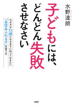 子どもには、どんどん失敗させなさい　わが子が12歳になるまでに知っておきたい「自信あふれる子」の育て方