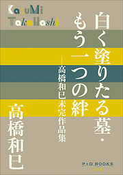 P+D BOOKS　白く塗りたる墓・もう一つの絆　～高橋和巳未完作品集～