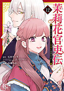 茉莉花官吏伝～後宮女官、気まぐれ皇帝に見初められ～【電子特別版】　12
