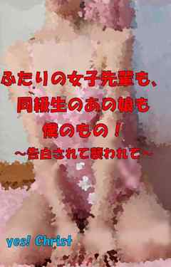 ふたりの女子先輩も、同級生のあの娘も僕のもの～告白されて、襲われて～