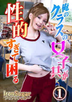 俺のクラスの女子共が性的すぎて困る(フルカラー)１