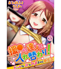 援●の達人と入れ替わり！ビッチなJKとハメまくり新生活2