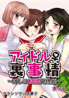 アイドル♀裏事情～オレは性欲処理係～ 4巻