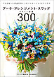 ブーケ・アレンジメント・スワッグデザイン図鑑300：プロが作った商品デザインのバリエーションとアイデア