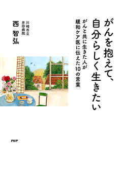 がんを抱えて 自分らしく生きたい がんと共に生きた人が緩和ケア医に伝えた10の言葉 西智弘 漫画 無料試し読みなら 電子書籍ストア ブックライブ