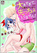 大きすぎて、（彼のアレが）先っちょしか入りません！～身長差43cmの溺愛～（分冊版）　【第17話】